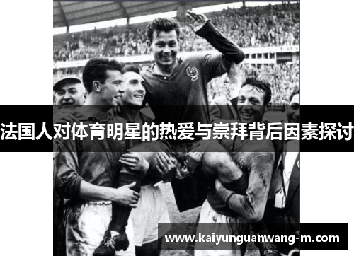 法国人对体育明星的热爱与崇拜背后因素探讨