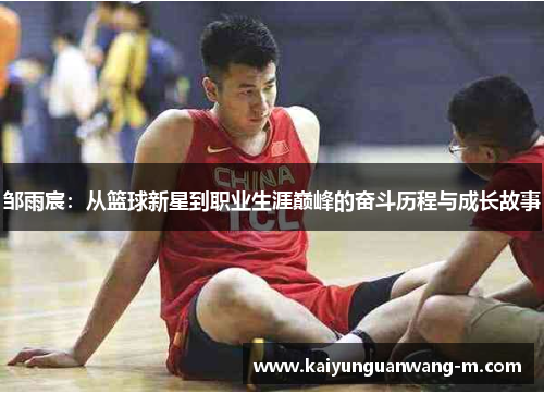 邹雨宸：从篮球新星到职业生涯巅峰的奋斗历程与成长故事